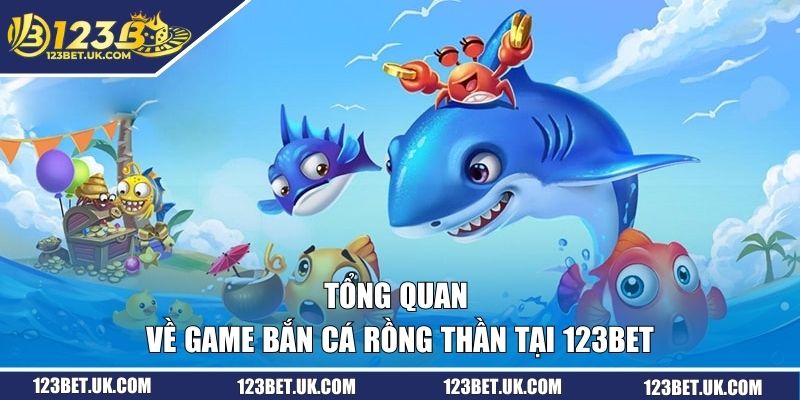 Tổng quan về game Bắn Cá Rồng Thần tại 123BET